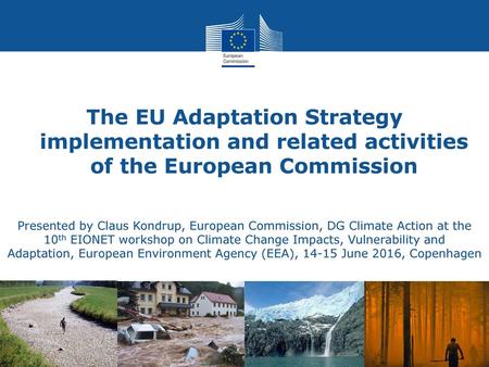 The EU Adaptation Strategy implementation and related activities of the European Commission Presented by Claus Kondrup, European Commission, DG Climate.