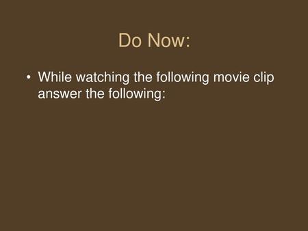 Do Now: While watching the following movie clip answer the following: