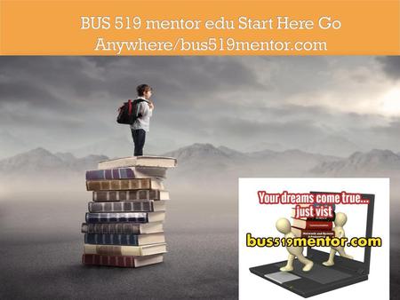 BUS 519 mentor edu Start Here Go Anywhere/bus519mentor.com