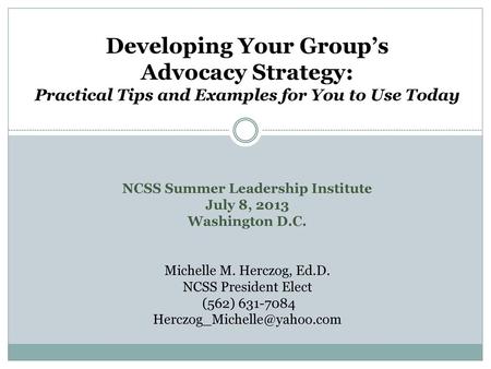 Developing Your Group’s Advocacy Strategy: Practical Tips and Examples for You to Use Today NCSS Summer Leadership Institute July 8, 2013 Washington.