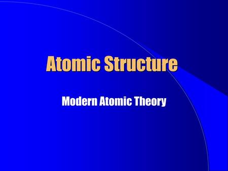 Atomic Structure Modern Atomic Theory.