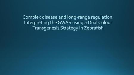 Complex disease and long-range regulation: Interpreting the GWAS using a Dual Colour Transgenesis Strategy in Zebrafish.