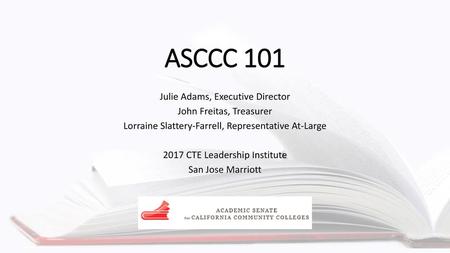ASCCC 101 Julie Adams, Executive Director John Freitas, Treasurer