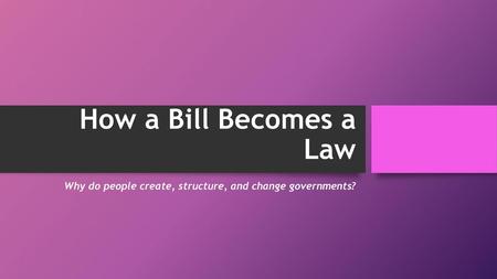 Why do people create, structure, and change governments?