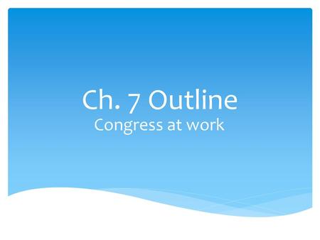 Ch. 7 Outline Congress at work.