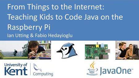 From Things to the Internet: Teaching Kids to Code Java on the Raspberry Pi Ian Utting & Fabio Hedayioglu.