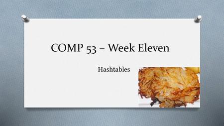 COMP 53 – Week Eleven Hashtables.