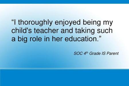 “I thoroughly enjoyed being my child's teacher and taking such a big role in her education.” SOC 4th Grade IS Parent.