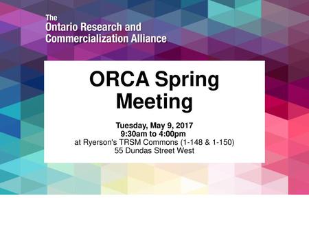 ORCA Spring Meeting Tuesday, May 9, 2017 9:30am to 4:00pm  at Ryerson's TRSM Commons (1-148 & 1-150) 55 Dundas Street West.