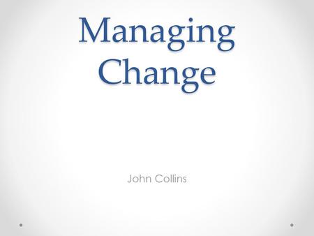 Managing Change John Collins.