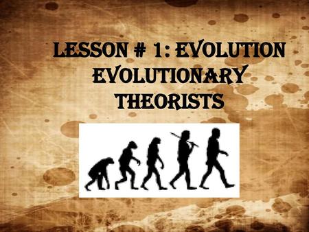 Lesson # 1: Evolution (Evolutionary Theorists)