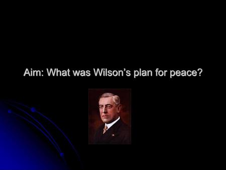 Aim: What was Wilson’s plan for peace?