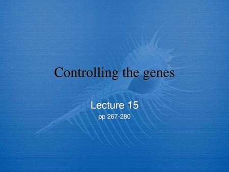 Controlling the genes Lecture 15 pp 267-280.