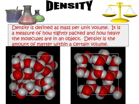DENSITY Density is defined as mass per unit volume. It is a measure of how tightly packed and how heavy the molecules are in an object. Density is the.