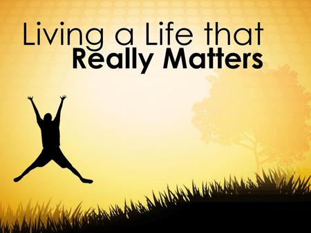 Living a Life that Really Matters.