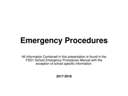 Emergency Procedures All Information Contained in this presentation is found in the FSD1 School Emergency Procedures Manual with the exception of school.