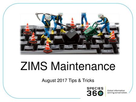 ZIMS Maintenance August 2017 Tips & Tricks.