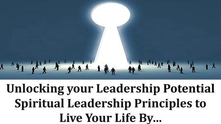 Spiritual Leadership Principles to Live Your Life By…