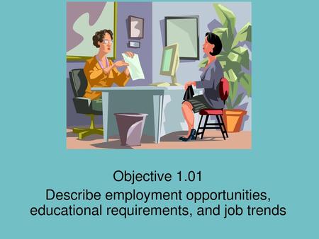 Objective 1.01 Describe employment opportunities, educational requirements, and job trends.