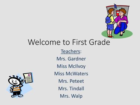 Welcome to First Grade Teachers: Mrs. Gardner Miss McIlvoy