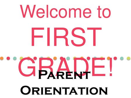 Welcome to FIRST GRADE! Parent Orientation 2017-2018.