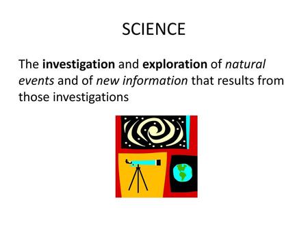 SCIENCE The investigation and exploration of natural events and of new information that results from those investigations.