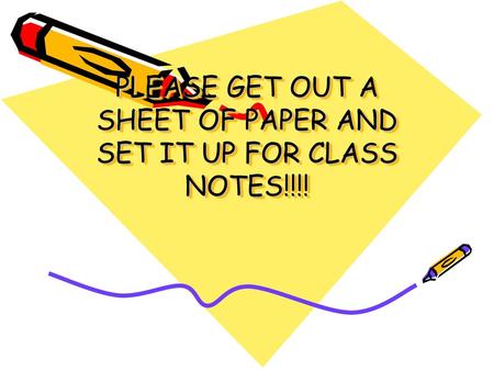 PLEASE GET OUT A SHEET OF PAPER AND SET IT UP FOR CLASS NOTES!!!!