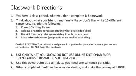 Classwork Directions You have 1 class period, what you don’t complete is homework Think about what your friends and family like or don’t like, write 10.