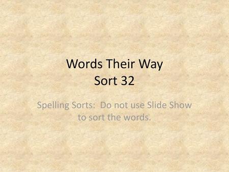 Spelling Sorts: Do not use Slide Show to sort the words.