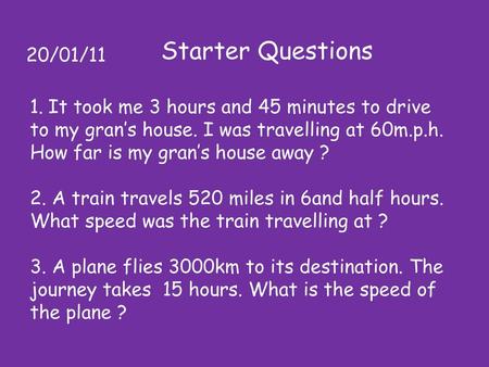 Starter Questions 20/01/11 It took me 3 hours and 45 minutes to drive