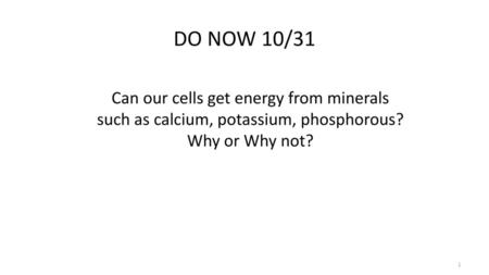 DO NOW 10/31 Can our cells get energy from minerals such as calcium, potassium, phosphorous? Why or Why not?