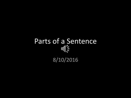 Parts of a Sentence 8/10/2016.