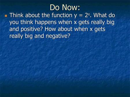 Do Now: Think about the function y = 2x. What do you think happens when x gets really big and positive? How about when x gets really big and negative?