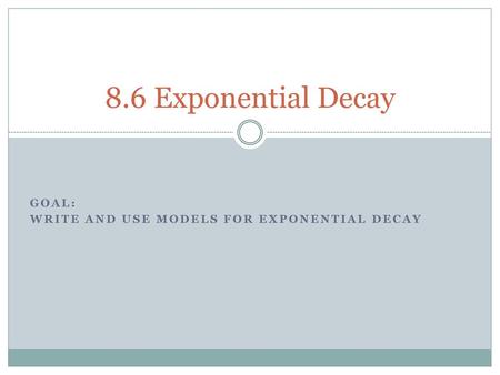 Goal: Write and use models for exponential DEcay