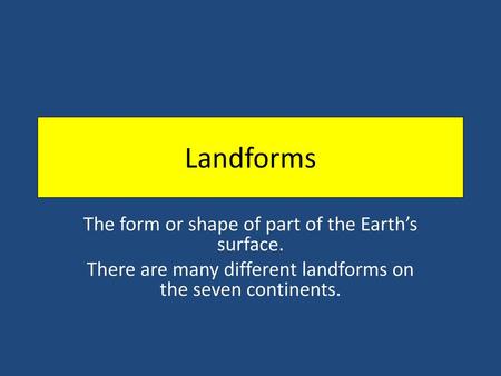 Landforms The form or shape of part of the Earth’s surface.