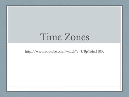 Time Zones http://www.youtube.com/watch?v=UBpTohx1BOc.
