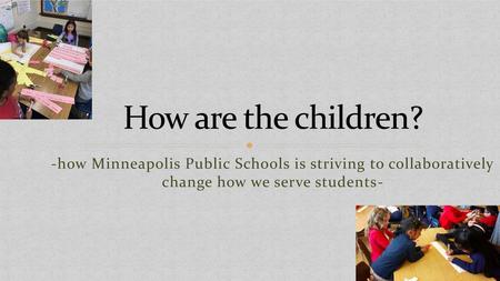 How are the children? -how Minneapolis Public Schools is striving to collaboratively change how we serve students- Ceci.