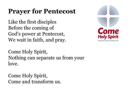 Prayer for Pentecost   Like the first disciples Before the coming of God’s power at Pentecost, We wait in faith, and pray. Come Holy Spirit, Nothing can.