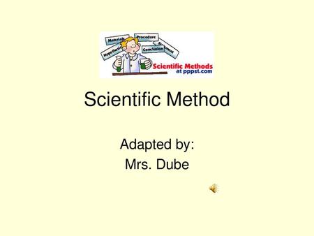 Scientific Method Adapted by: Mrs. Dube.