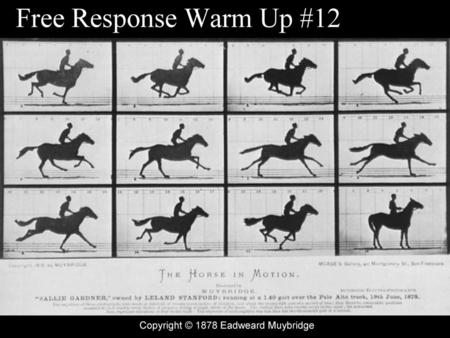Free Response Warm Up #12 Copyright © 1878 Eadweard Muybridge.