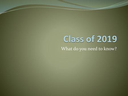 Class of 2019 What do you need to know?.