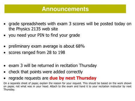 Announcements grade spreadsheets with exam 3 scores will be posted today on the Physics 2135 web site you need your PIN to find your grade preliminary.