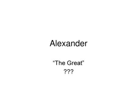 Alexander “The Great” ???.