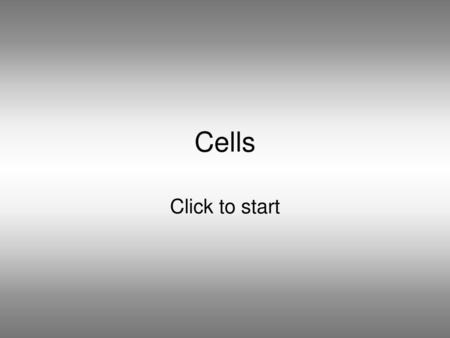 Cells Click to start.