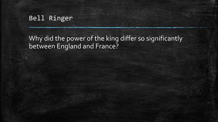 Bell Ringer Why did the power of the king differ so significantly between England and France?