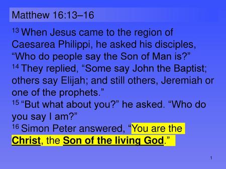 Matthew 16:13–16 13 When Jesus came to the region of Caesarea Philippi, he asked his disciples, “Who do people say the Son of Man is?” 14 They replied,