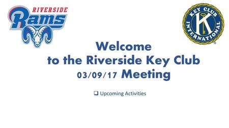Welcome to the Riverside Key Club 03/09/17 Meeting