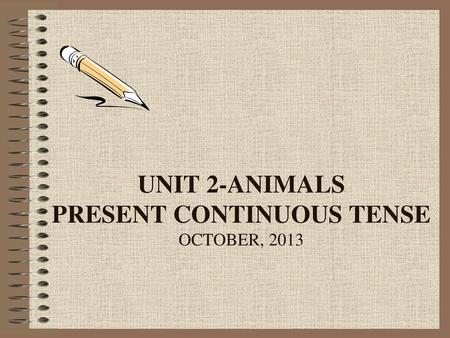 unit 2-animals Present Continuous Tense October, 2013