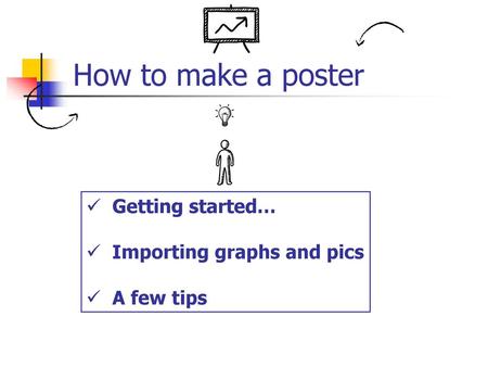 How to make a poster Getting started… Importing graphs and pics