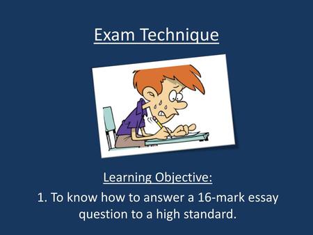 1. To know how to answer a 16-mark essay question to a high standard.
